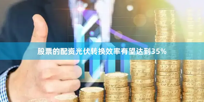 股票的配资光伏转换效率有望达到35%