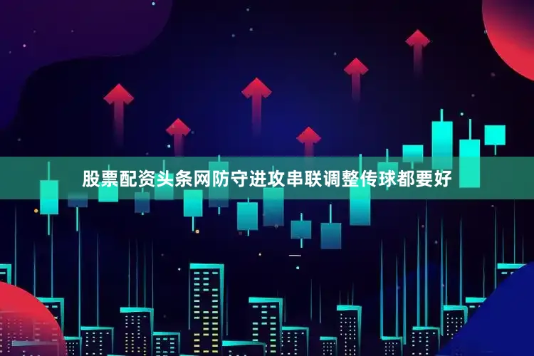 股票配资头条网防守进攻串联调整传球都要好