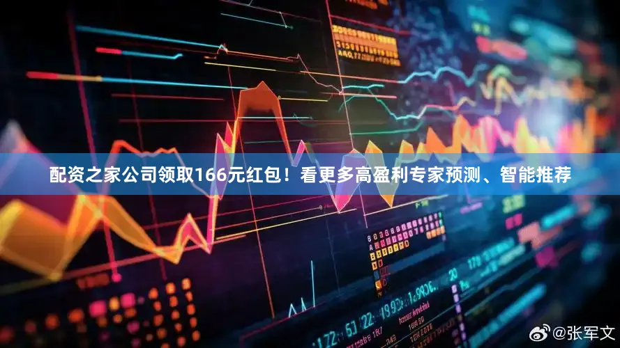 配资之家公司领取166元红包！看更多高盈利专家预测、智能推荐