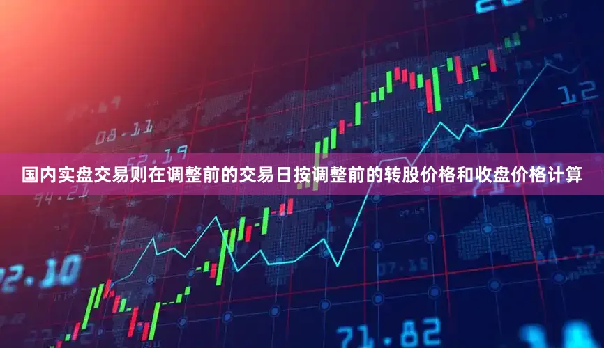 国内实盘交易则在调整前的交易日按调整前的转股价格和收盘价格计算