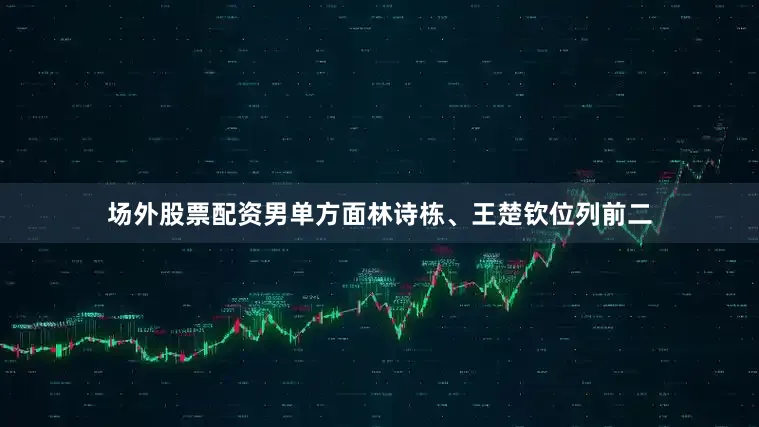 场外股票配资男单方面林诗栋、王楚钦位列前二