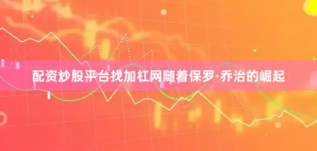 配资炒股平台找加杠网随着保罗·乔治的崛起