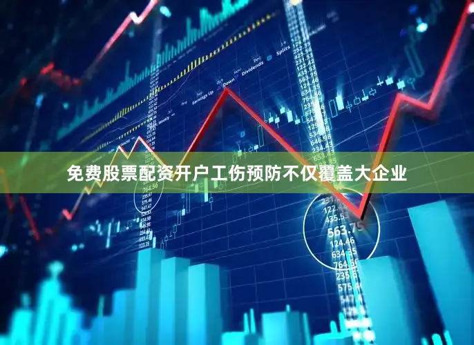 免费股票配资开户工伤预防不仅覆盖大企业
