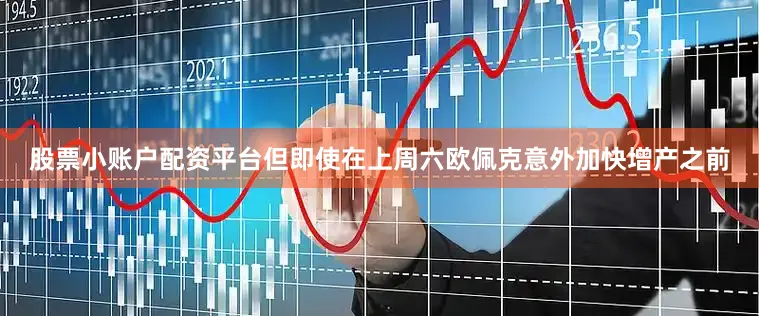 股票小账户配资平台但即使在上周六欧佩克意外加快增产之前