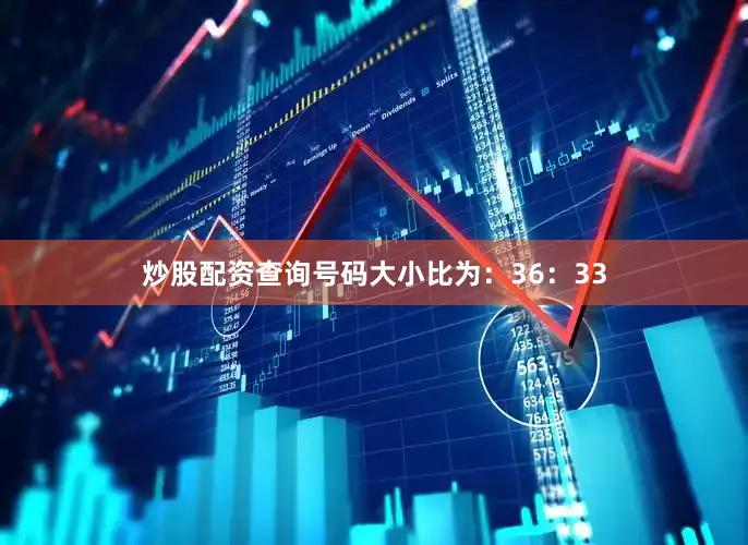 炒股配资查询号码大小比为：36：33