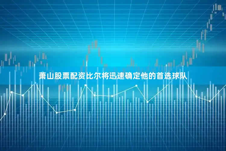 萧山股票配资比尔将迅速确定他的首选球队
