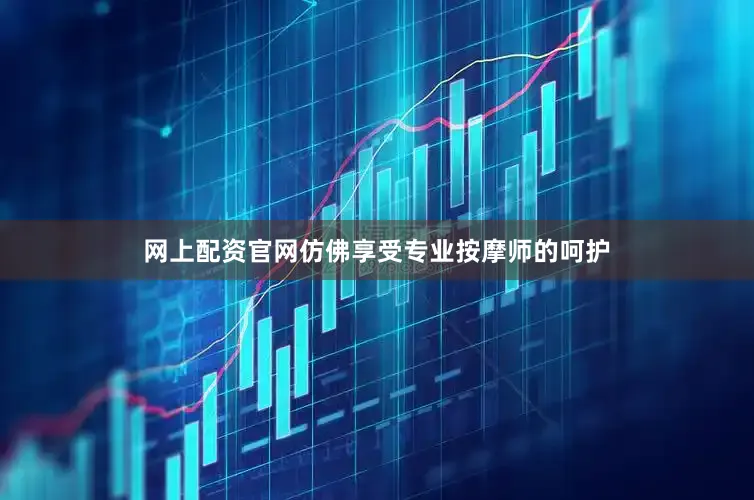 网上配资官网仿佛享受专业按摩师的呵护
