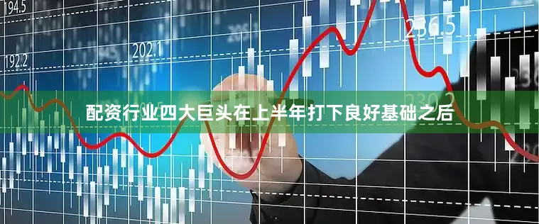 配资行业四大巨头在上半年打下良好基础之后