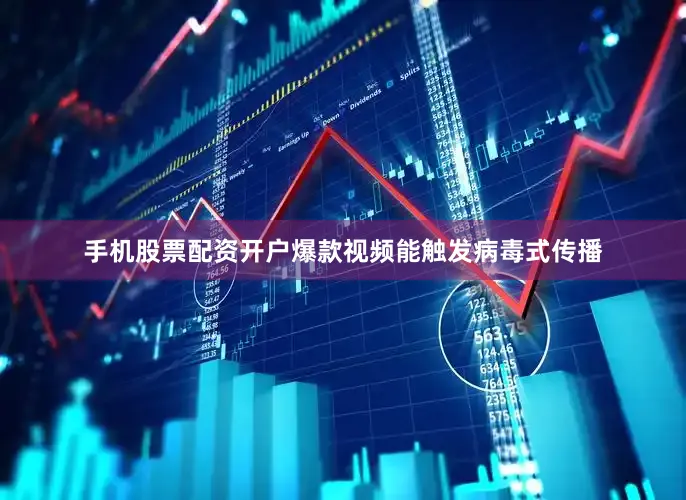 手机股票配资开户爆款视频能触发病毒式传播