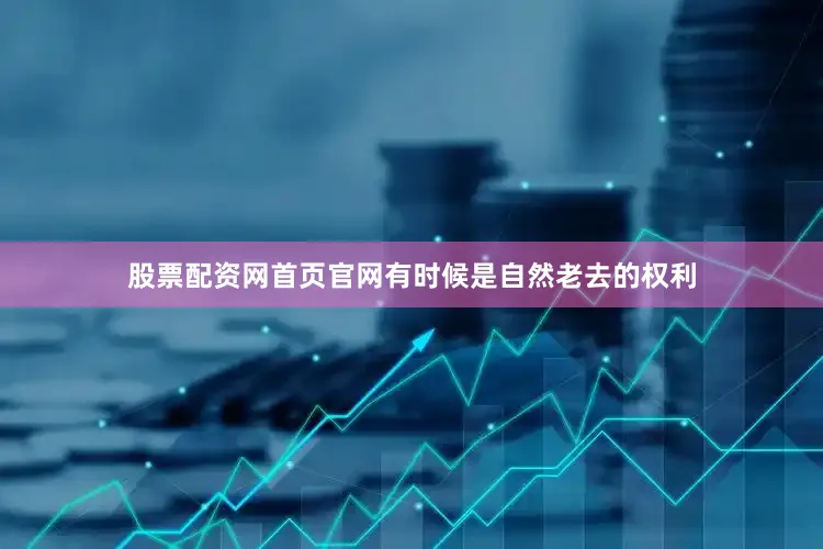 股票配资网首页官网有时候是自然老去的权利