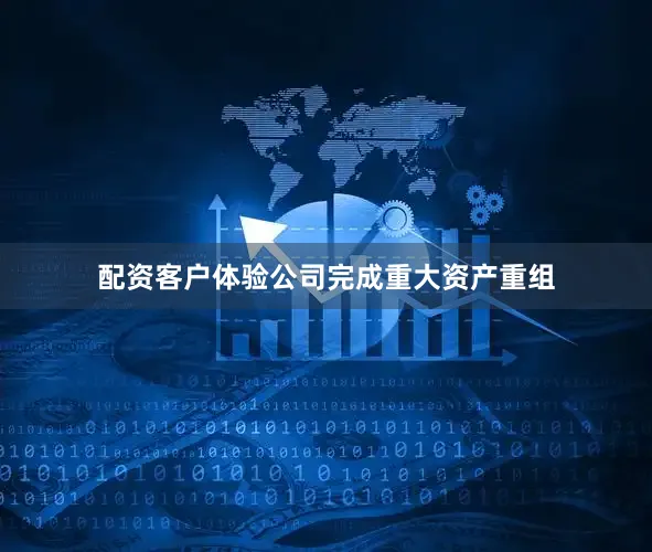 配资客户体验公司完成重大资产重组