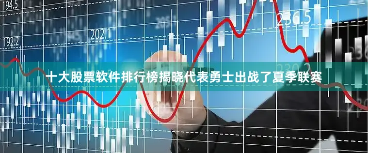 十大股票软件排行榜揭晓代表勇士出战了夏季联赛