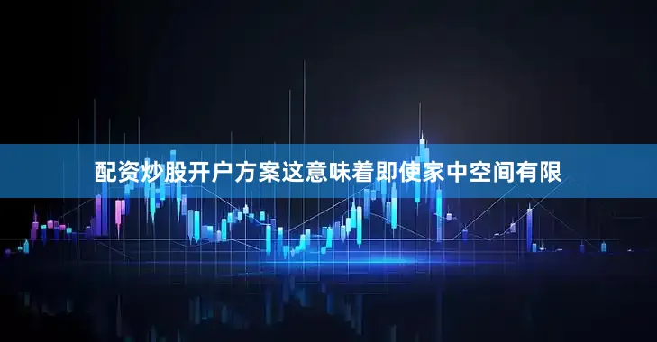 配资炒股开户方案这意味着即使家中空间有限