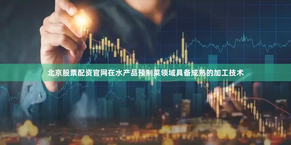 北京股票配资官网在水产品预制菜领域具备成熟的加工技术