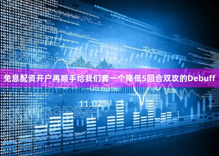免息配资开户再顺手给我们套一个降低5回合双攻的Debuff