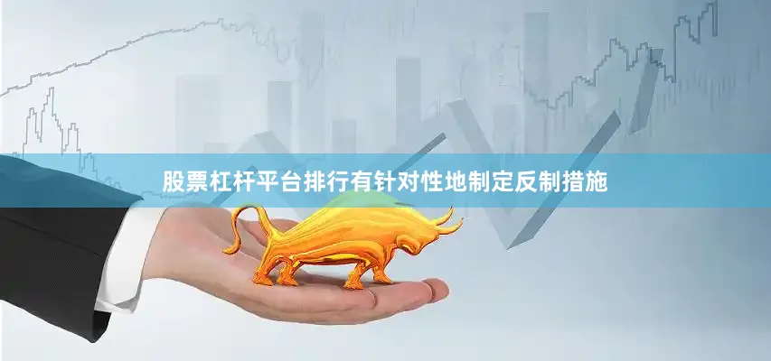股票杠杆平台排行有针对性地制定反制措施