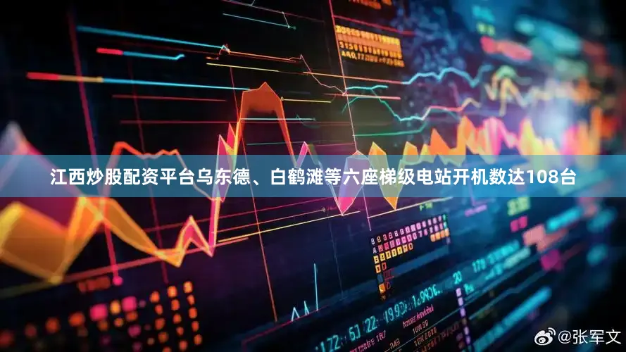江西炒股配资平台乌东德、白鹤滩等六座梯级电站开机数达108台