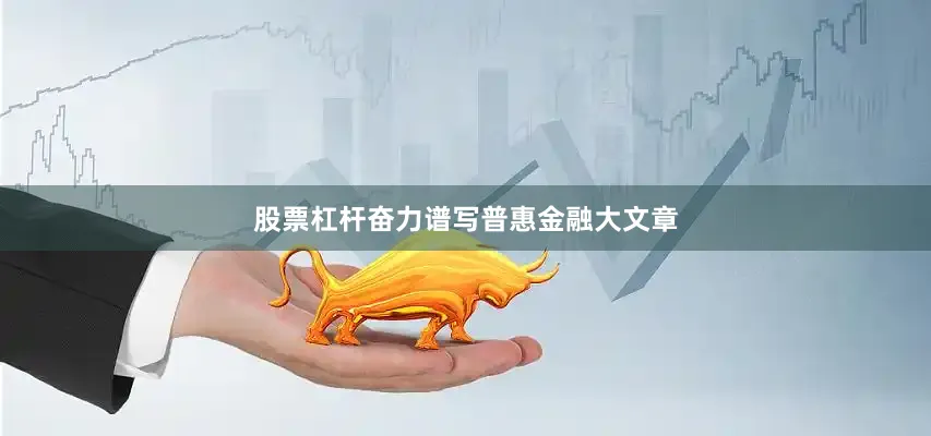 股票杠杆奋力谱写普惠金融大文章