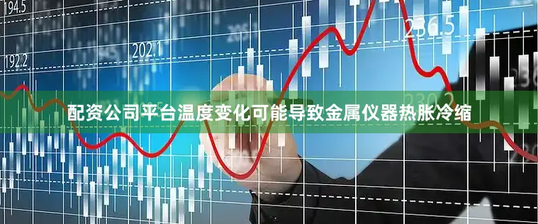 配资公司平台温度变化可能导致金属仪器热胀冷缩