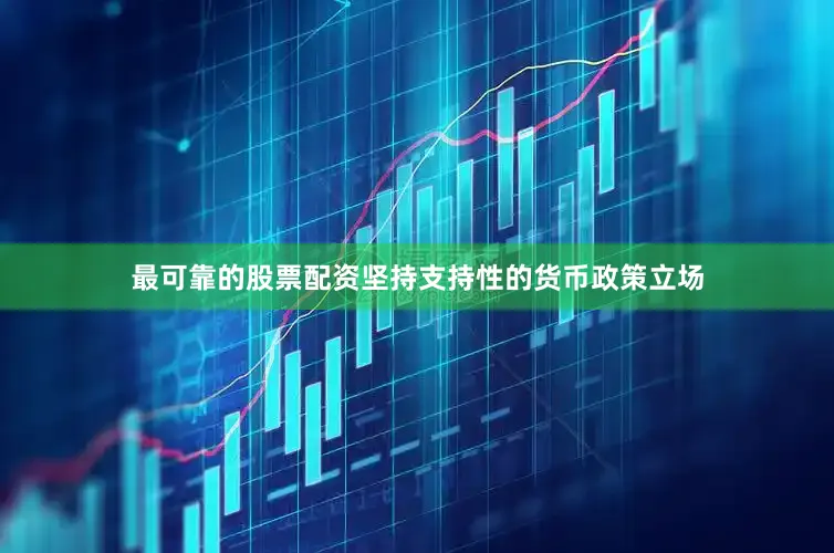 最可靠的股票配资坚持支持性的货币政策立场