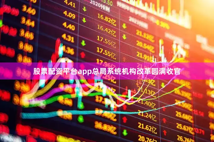 股票配资平台app总局系统机构改革圆满收官