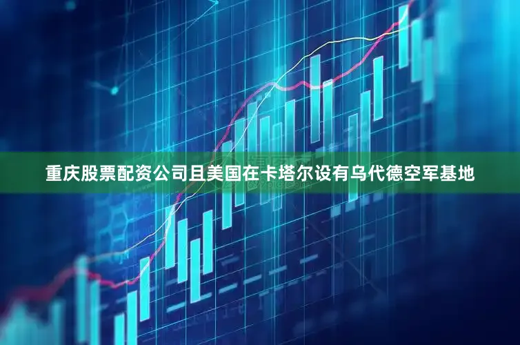 重庆股票配资公司且美国在卡塔尔设有乌代德空军基地