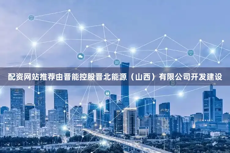 配资网站推荐由晋能控股晋北能源（山西）有限公司开发建设