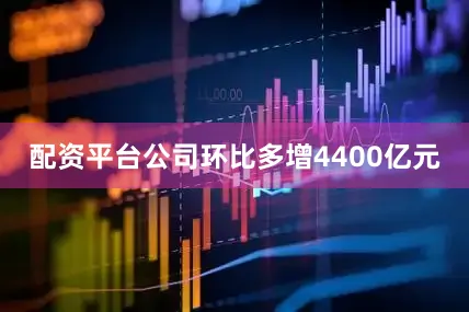 配资平台公司环比多增4400亿元