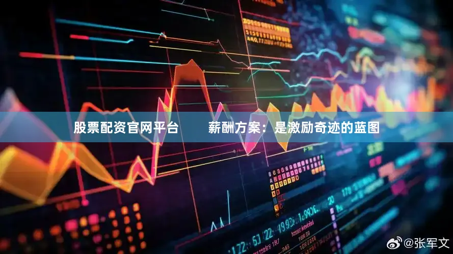 股票配资官网平台        薪酬方案：是激励奇迹的蓝图